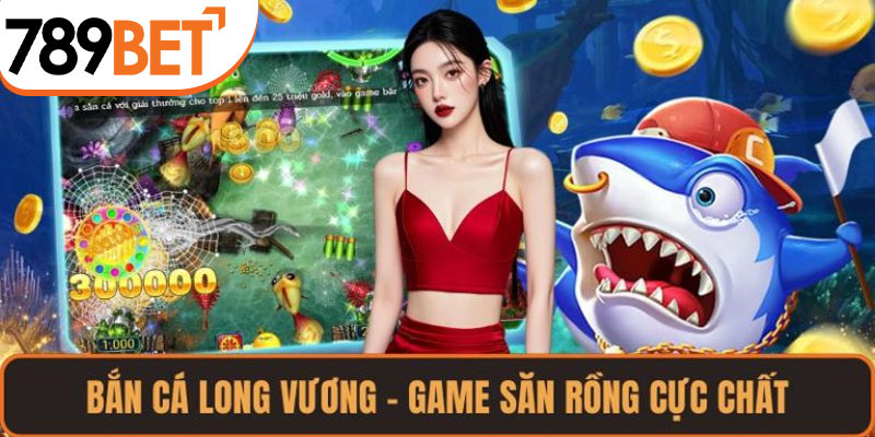 Bắn cá Long Vương là lựa chọn tuyệt vời