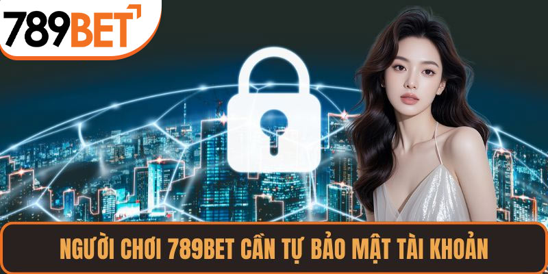 Người chơi 789BET cần tự bảo mật tài khoản