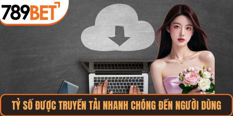 Tỷ số được truyền tải nhanh chóng đến người dùng